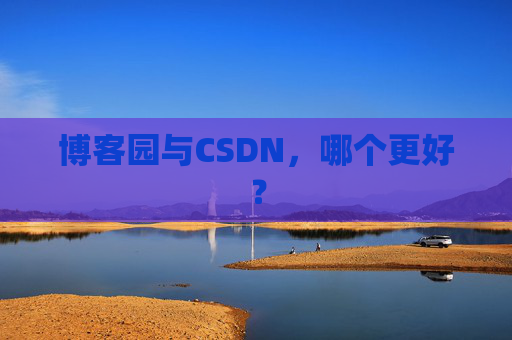博客园与CSDN，哪个更好？